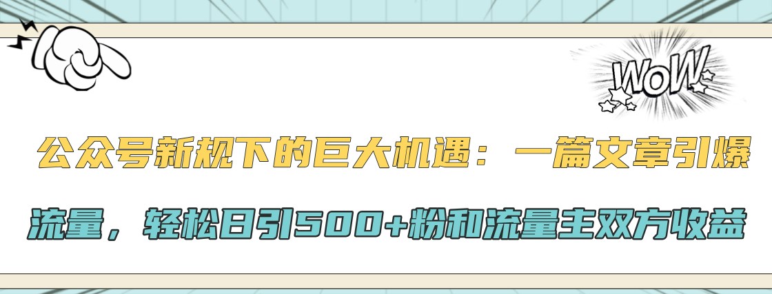 公众号新规下的巨大机遇：一篇文章引爆流量，轻松日引500+粉和流量主双方收益 - 冒泡网-冒泡网