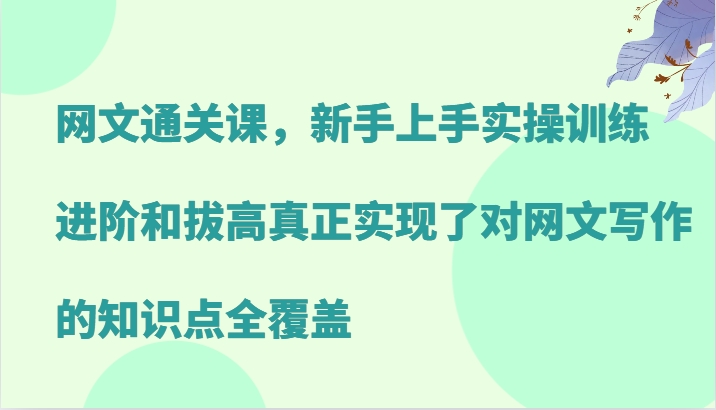 网文通关课，新手上手实操训练，进阶和拔高真正实现了对网文写作的知识点全覆盖 - 冒泡网-冒泡网