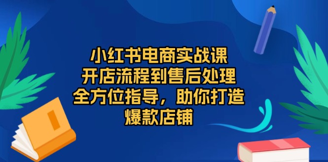 小红书电商实战课，开店流程到售后处理，全方位指导，助你打造爆款店铺-冒泡网