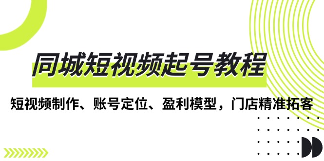 同城短视频起号教程，短视频制作、账号定位、盈利模型，门店精准拓客-冒泡网