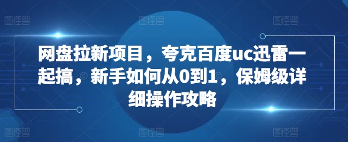 网盘拉新项目，夸克百度uc迅雷一起搞，新手如何从0到1，保姆级详细操作攻略 - 冒泡网-冒泡网