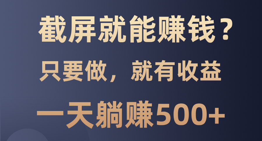 截屏就能赚钱？0门槛，只要做，100%有收益的一个项目，一天躺赚500+-冒泡网