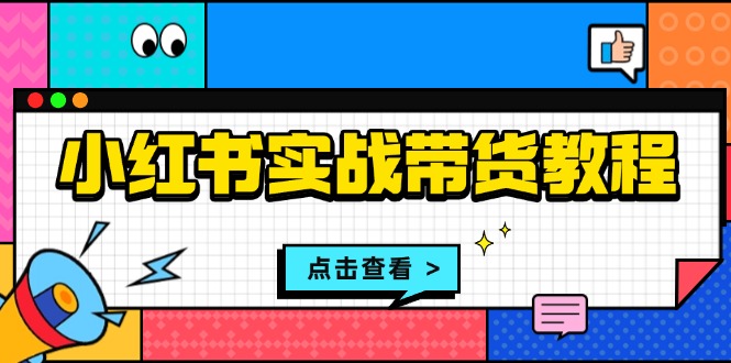 小红书实战带货教程：从开店到选品、笔记制作、发货、售后等全方位指导-冒泡网