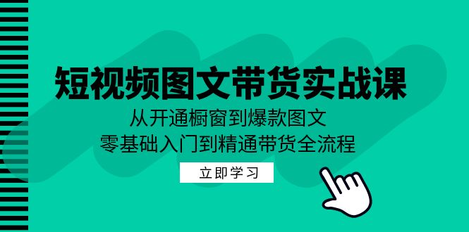 短视频图文带货实战课：从开通橱窗到爆款图文，零基础入门到精通带货 - 冒泡网-冒泡网