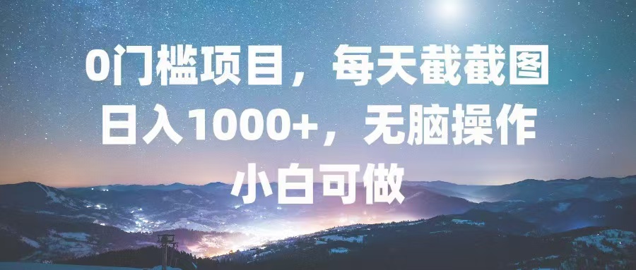 0门槛项目，每天截截图，日入1000+，轻松无脑，小白可做 - 冒泡网-冒泡网