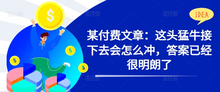 某付费文章：这头猛牛接下去会怎么冲，答案已经很明朗了 ! - 冒泡网-冒泡网