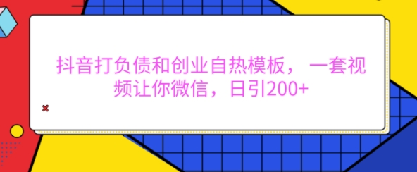 抖音打负债和创业自热模板， 一套视频让你微信，日引200+【揭秘】-冒泡网