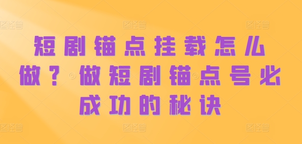 短剧锚点挂载怎么做？做短剧锚点号必成功的秘诀 - 冒泡网-冒泡网