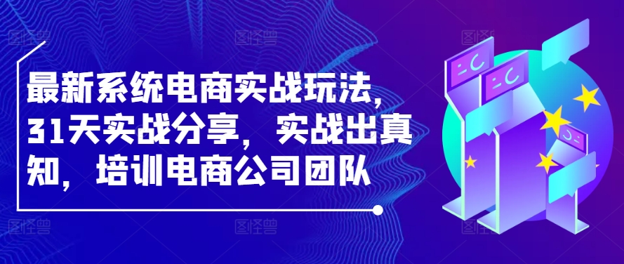 最新系统电商实战玩法，31天实战分享，实战出真知，培训电商公司团队 - 冒泡网-冒泡网