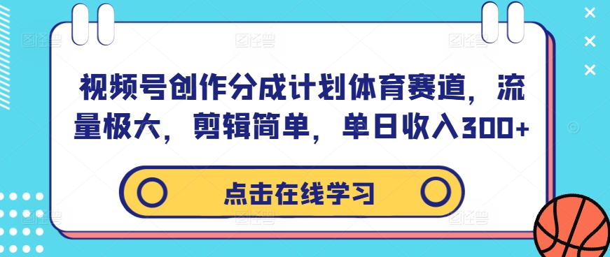 视频号创作分成计划体育赛道，流量极大，剪辑简单，单日收入300+ - 冒泡网-冒泡网