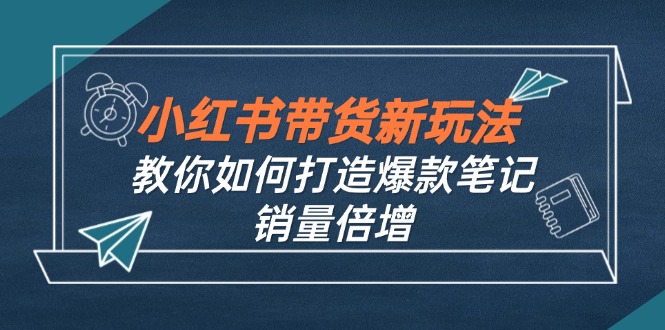 小红书带货新玩法【9月课程】教你如何打造爆款笔记，销量倍增(无水印 - 冒泡网-冒泡网