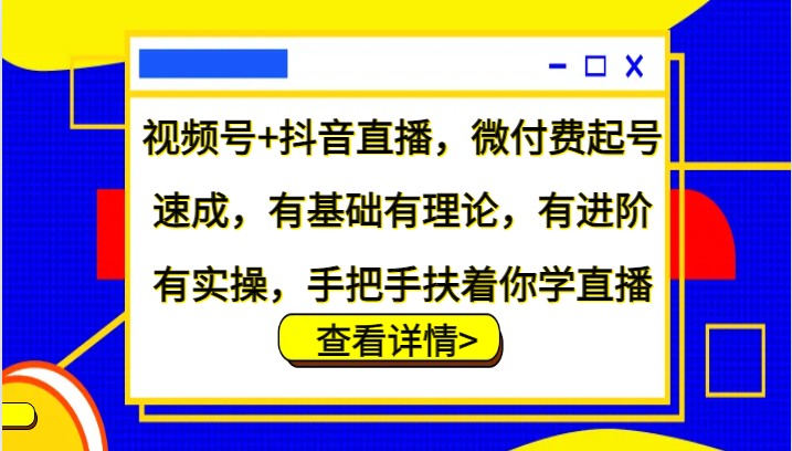 视频号+抖音直播，微付费起号速成，有基础有理论，有进阶有实操，手把手扶着你学直播 - 冒泡网-冒泡网