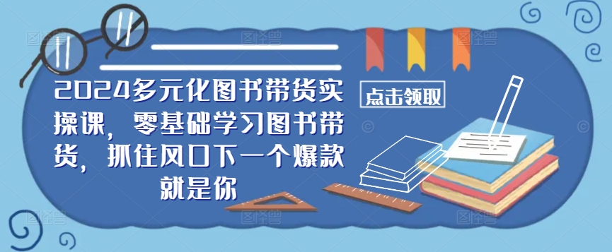 ​​2024多元化图书带货实操课，零基础学习图书带货，抓住风口下一个爆款就是你 - 冒泡网-冒泡网