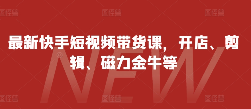 最新快手短视频带货课，开店、剪辑、磁力金牛等 - 冒泡网-冒泡网