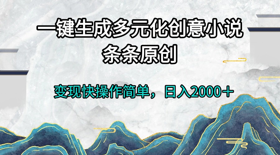 一键生成多元化创意小说条条原创变现快操作简单日入2000＋ - 冒泡网-冒泡网