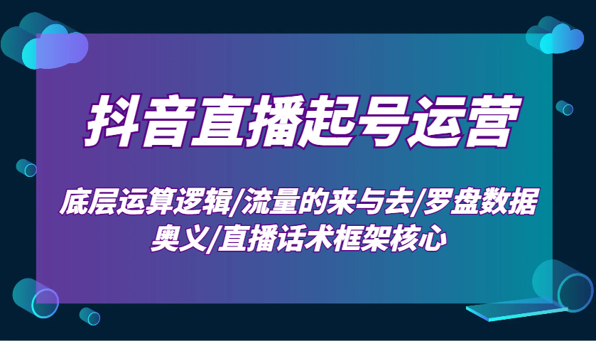 抖音直播起号运营：底层运算逻辑/流量的来与去/罗盘数据奥义/直播话术框架核心-冒泡网