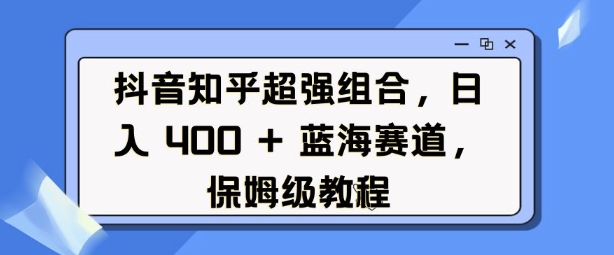 抖音知乎超强组合，日入4张， 蓝海赛道，保姆级教程-冒泡网