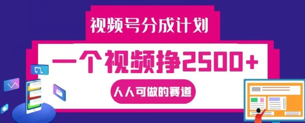 视频号分成计划，一个视频挣2500+，人人可做的赛道【揭秘】 - 冒泡网-冒泡网