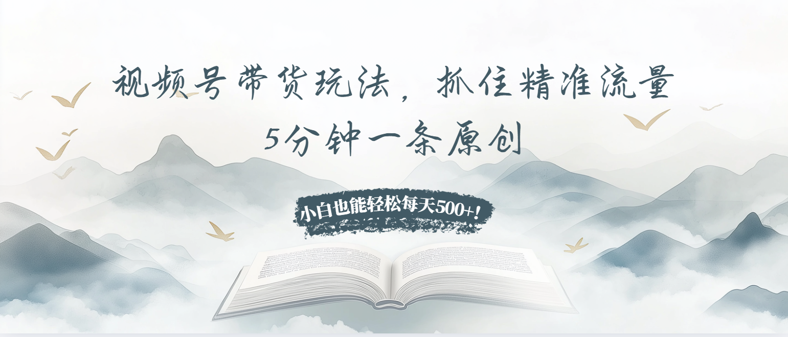 视频号带货玩法，抓住精准流量，5分钟一条原创，小白也能轻松每天500+！ - 冒泡网-冒泡网