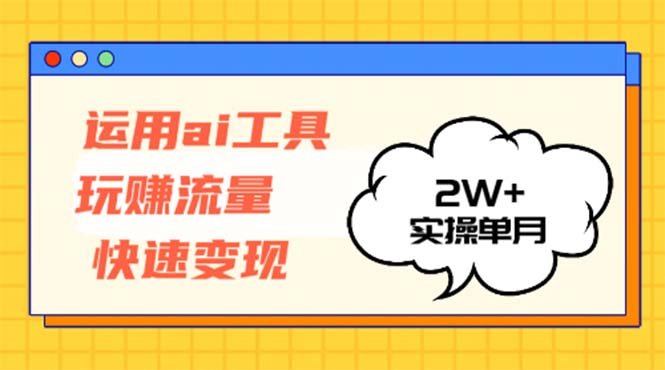 运用AI工具玩赚流量快速变现 实操单月2w+ - 冒泡网-冒泡网