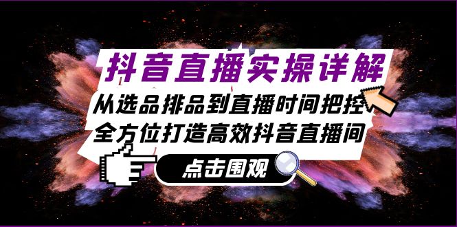 抖音直播实操详解：从选品排品到直播时间把控，全方位打造高效抖音直播间 - 冒泡网-冒泡网