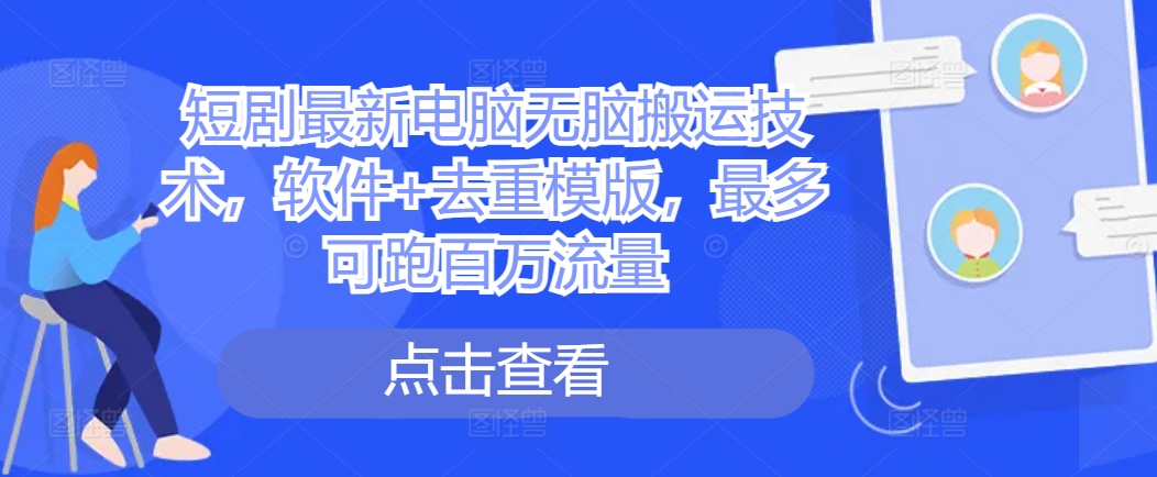 短剧最新电脑无脑搬运技术，软件+去重模版，最多可跑百万流量 - 冒泡网-冒泡网