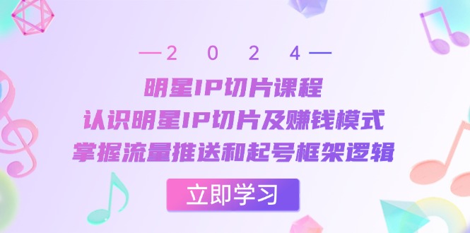 明星IP切片课程：认识明星IP切片及赚钱模式，掌握流量推送和起号框架逻辑 - 冒泡网-冒泡网