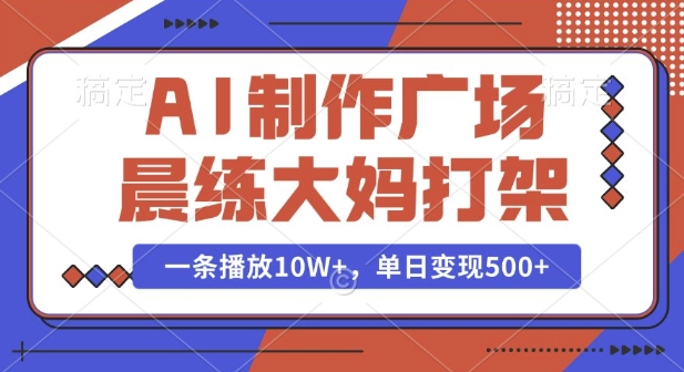 AI制作广场晨练大妈打架，一条播放10W+，单日变现多张【揭秘】-冒泡网