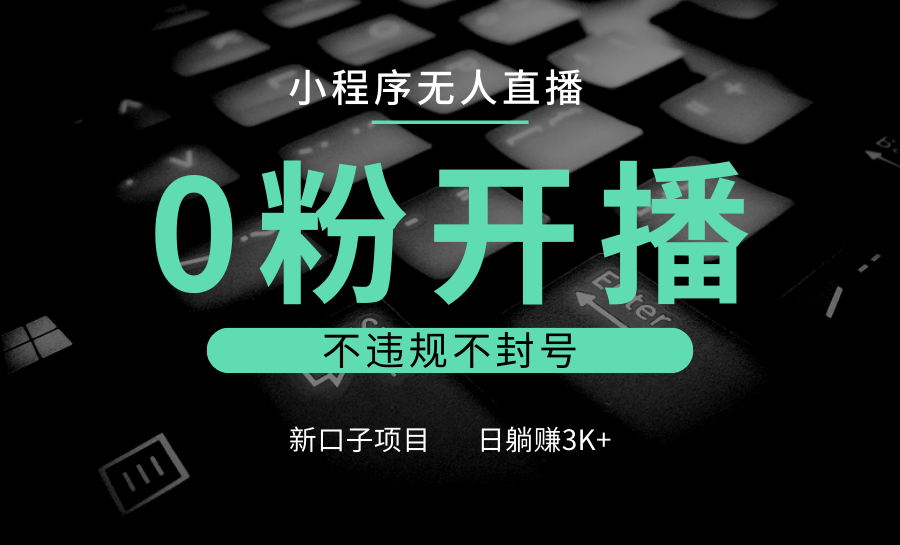 小程序无人直播，0粉开播，不违规不封号，新口子项目，小白日躺赚3K+-冒泡网