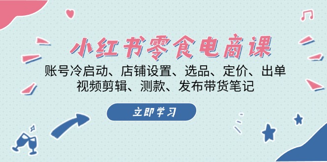 小红书 零食电商课：账号冷启动、店铺设置、选品、定价、出单、视频剪辑.. - 冒泡网-冒泡网