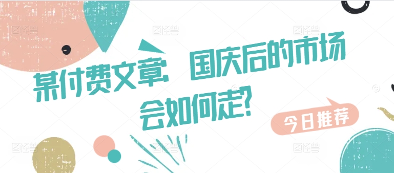 某付费文章：国庆后的市场会如何走? - 冒泡网-冒泡网