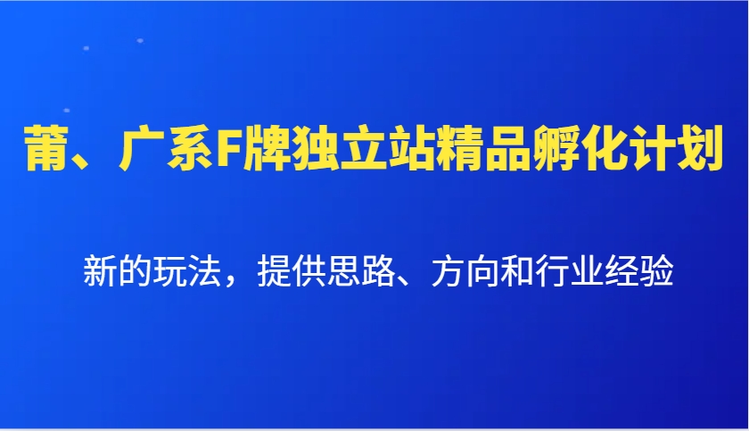 莆、广系F牌独立站精品孵化计划，新的玩法，提供思路、方向和行业经验-冒泡网