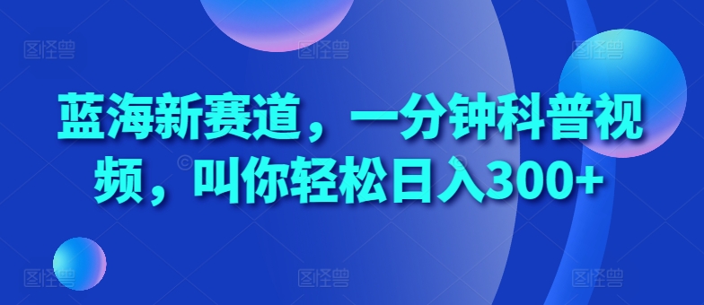 蓝海新赛道，一分钟科普视频，叫你轻松日入300+【揭秘】 - 冒泡网-冒泡网