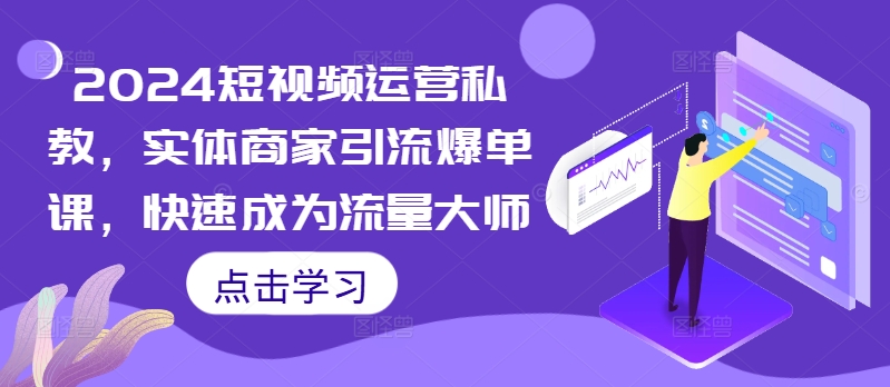 2024短视频运营私教，实体商家引流爆单课，快速成为流量大师 - 冒泡网-冒泡网