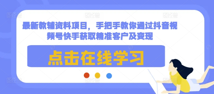 最新教辅资料项目，手把手教你通过抖音视频号快手获取精准客户及变现-冒泡网