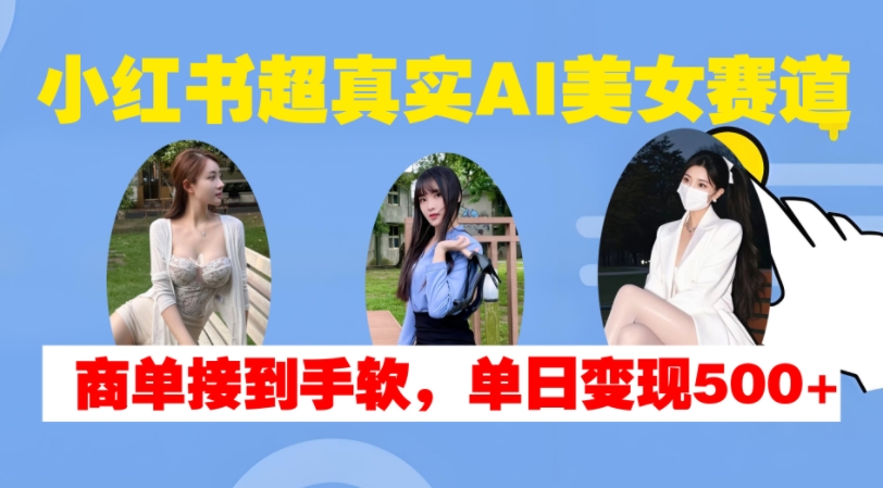 小红书超真实AI美女赛道，商单拿到手软，单日变现500+ - 冒泡网-冒泡网