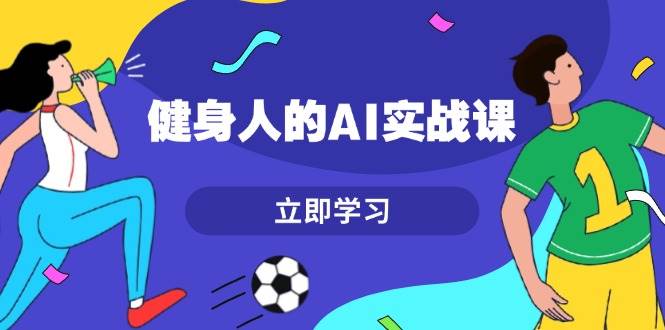 健身人的AI实战课，7天从0到1提升效率，快速入门AI，掌握爆款内容-冒泡网