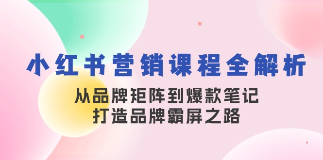 小红书营销课程全解析，从品牌矩阵到爆款笔记，打造品牌霸屏之路 - 冒泡网-冒泡网