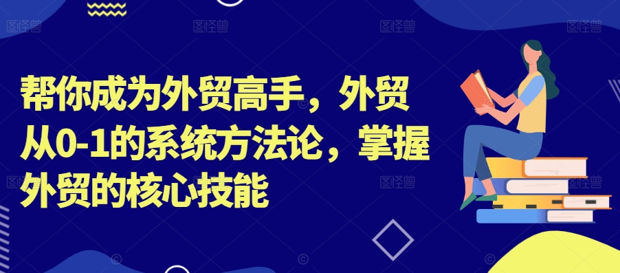 帮你成为外贸高手，外贸从0-1的系统方法论，掌握外贸的核心技能 - 冒泡网-冒泡网