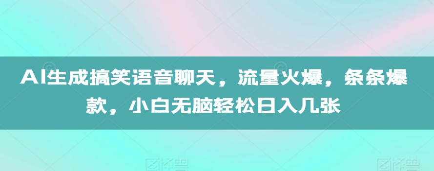 AI生成搞笑语音聊天，流量火爆，条条爆款，小白无脑轻松日入几张【揭秘】 - 冒泡网-冒泡网