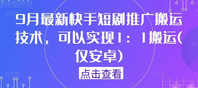 9月最新快手短剧推广搬运技术，可以实现1：1搬运(仅安卓) - 冒泡网-冒泡网