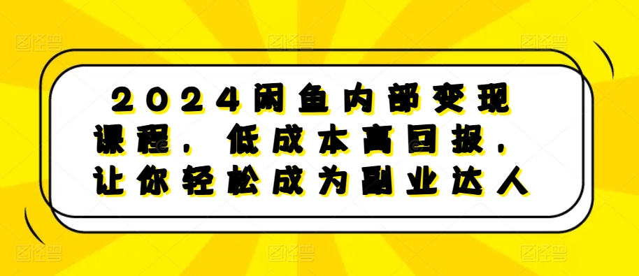 2024闲鱼内部变现课程，低成本高回报，让你轻松成为副业达人 - 冒泡网-冒泡网