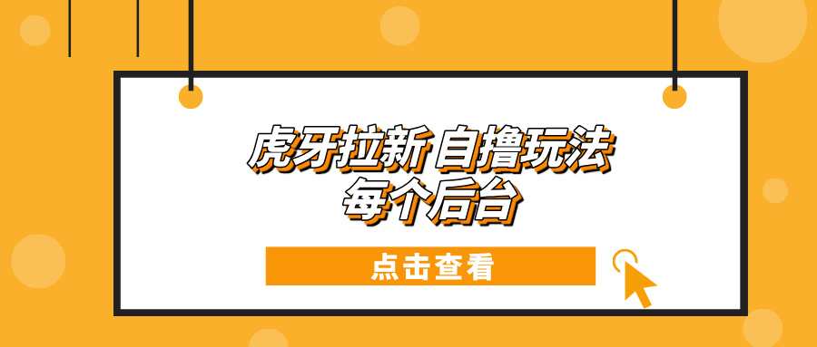 虎牙拉新项目玩法 每个后台每天100+-冒泡网