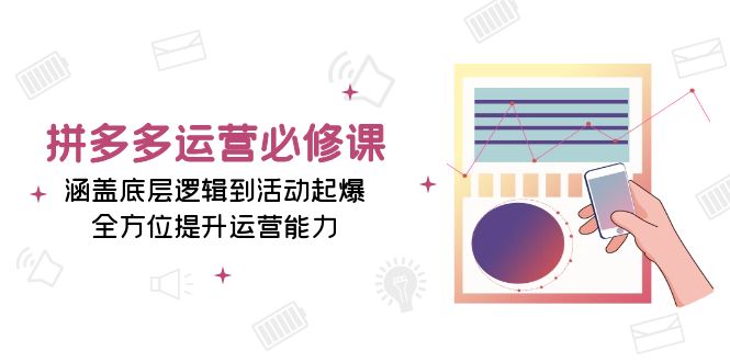 拼多多运营必修课：涵盖底层逻辑到活动起爆，全方位提升运营能力-冒泡网