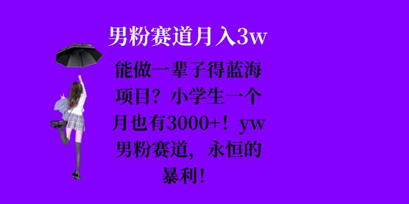 能做一辈子的蓝海项目？小学生一个月也有3000+，yw男粉赛道，永恒的暴利 - 冒泡网-冒泡网