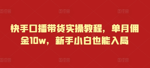 快手口播带货实操教程，单月佣金10w，新手小白也能入局-冒泡网