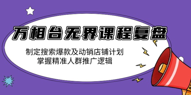 万相台无界课程复盘：制定搜索爆款及动销店铺计划，掌握精准人群推广逻辑-冒泡网