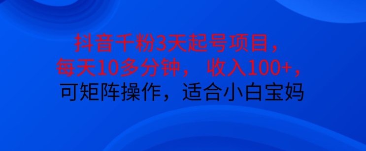 抖音干粉3天起号项目，每天10多分钟，收入100+，可矩阵操作，适合小白宝妈 - 冒泡网-冒泡网