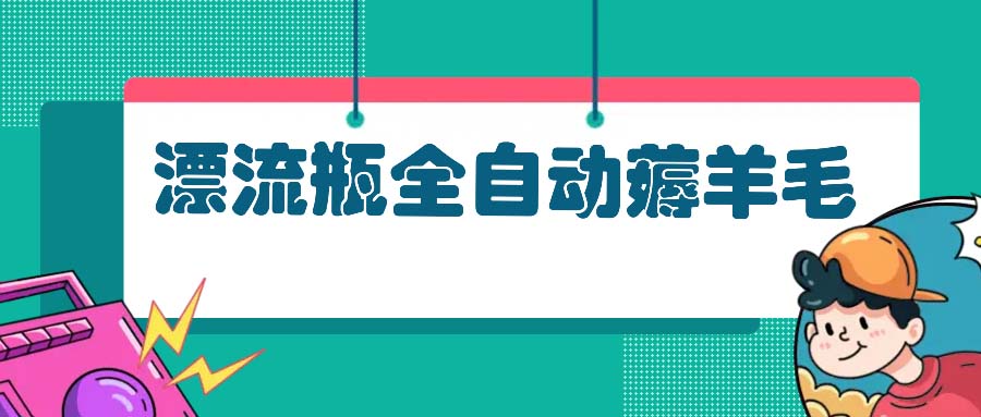 漂流瓶全自动薅羊毛：适合小白，宝妈，上班族，操作也是十分的简单 - 冒泡网-冒泡网