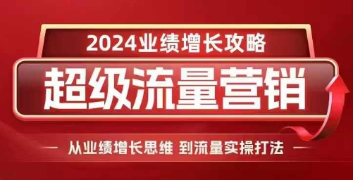 2024超级流量营销，2024业绩增长攻略，从业绩增长思维到流量实操打法 - 冒泡网-冒泡网